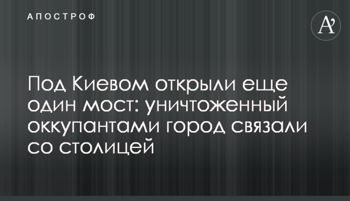 Под Киевом открыли еще один мост: уничтоженный оккупантами город связали со столицей