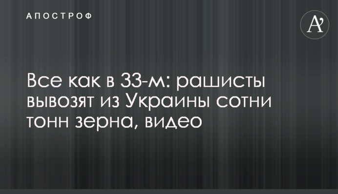 Все як у 33-му: рашисти вивозять із України сотні тонн зерна, відео