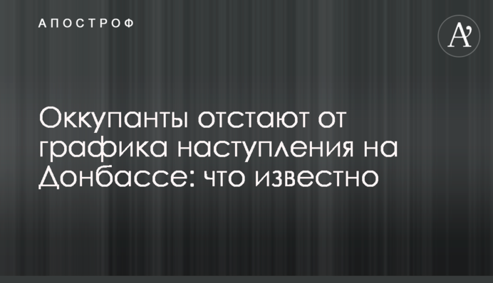 Окупанти відстають від графіка наступу на Донбасі: що відомо