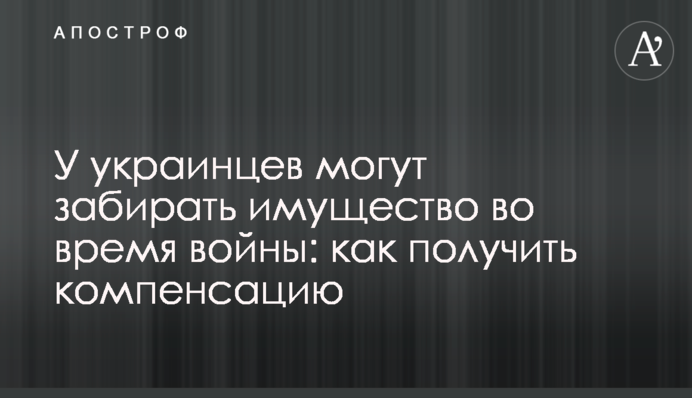 В українців можуть забирати майно під час війни: як отримати компенсацію