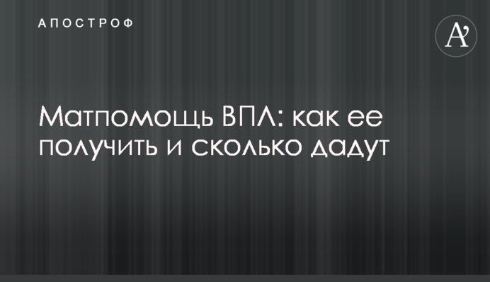 Матпомощь ВПЛ: как ее получить и сколько дадут