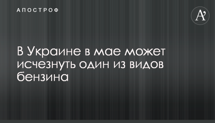 В Украине в мае может исчезнуть один из видов бензина