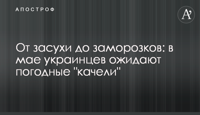 От засухи до заморозков: в мае украинцев ожидают погодные 