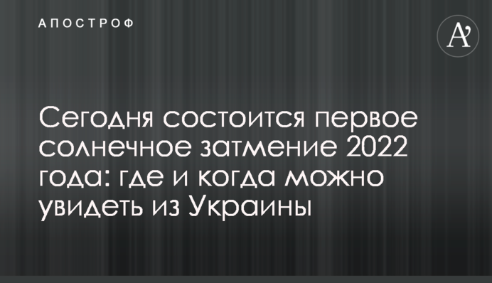 Сьогодні відбудеться перше сонячне затемнення 2022 року: де і коли можна побачити з України