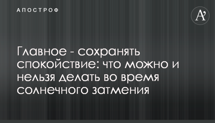Головне - зберігати спокій: що можна і не можна робити під час сонячного затемнення
