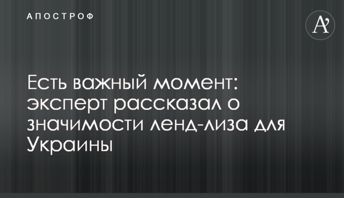 Есть важный момент: эксперт рассказал о значимости  ленд-лиза для Украины