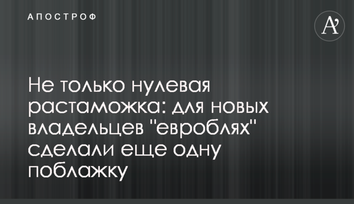 Не тільки нульове розмитнення: для нових власників 