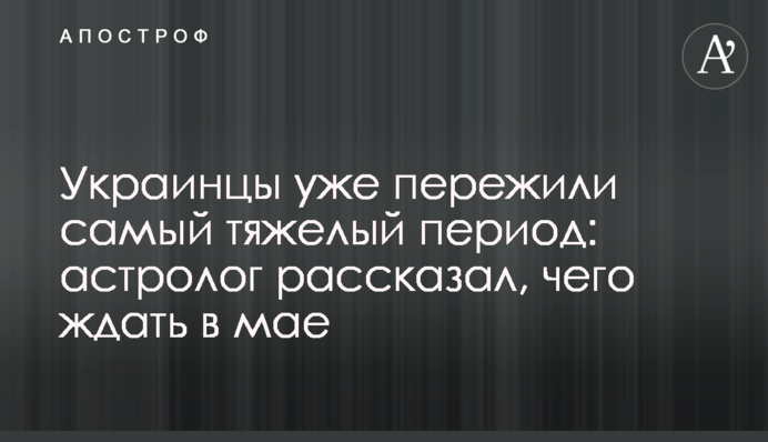Украинцы уже пережили самый тяжелый период: астролог рассказал, чего ждать в мае
