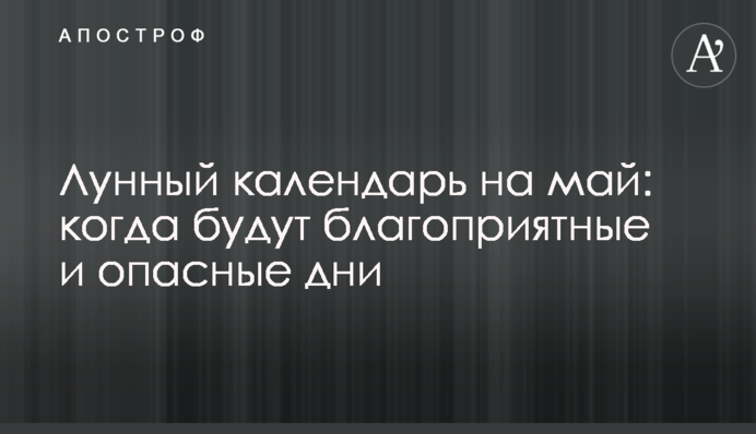 Лунный календарь на май: когда будут благоприятные и опасные дни