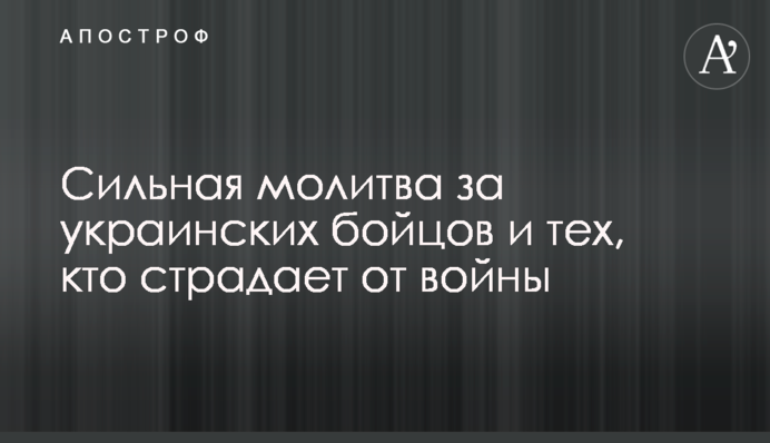 Сильна молитва за українських бійців та тих, хто страждає від війни