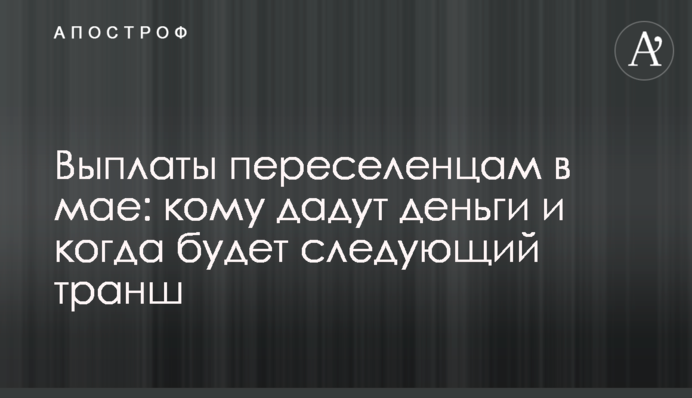 Выплаты переселенцам в мае: кому дадут деньги и когда будет следующий транш