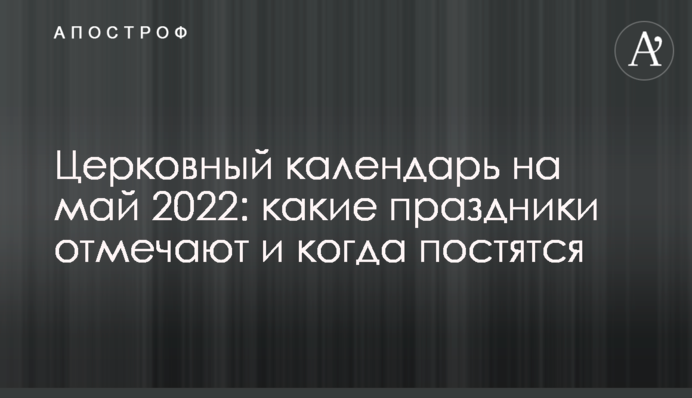 Церковный календарь на май 2022: какие праздники отмечают и когда постятся