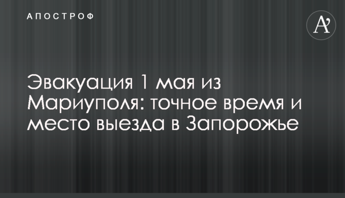 Евакуація 1 травня із Маріуполя: точний час та місце виїзду в Запоріжжя