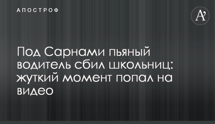 Під Сарнами п'яний водій збив школярок: моторошний момент потрапив на відео