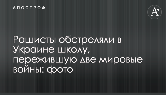 Рашисти обстріляли в Україні школу, яка пережила дві світові війни: фото