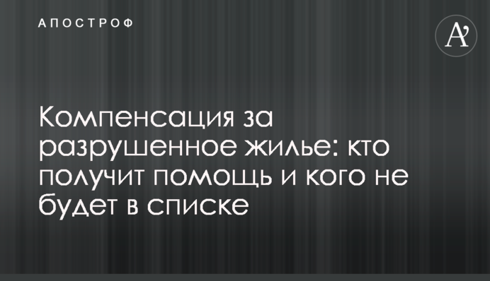 Компенсація за зруйноване житло: хто отримає допомогу та кого не буде у списку
