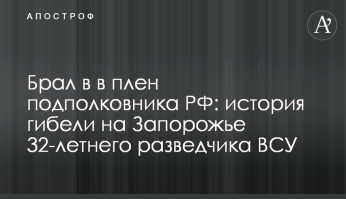 Брав у полон підполковника РФ: історія загибелі на Запоріжжі 32-річного розвідника ЗСУ