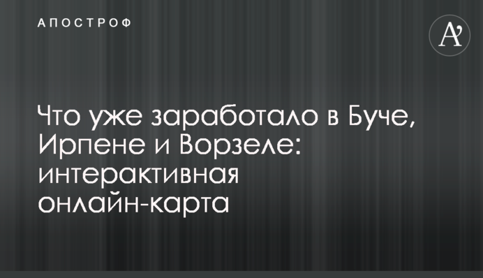 Что уже заработало в Буче, Ирпене и Ворзеле: интерактивная онлайн-карта