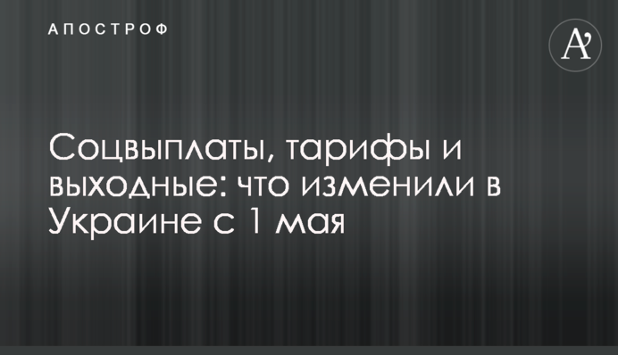 Соцвыплаты, тарифы и выходные: что изменили в Украине с 1 мая