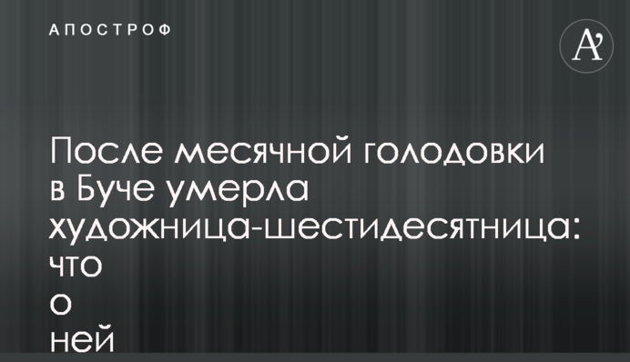 Після місячного голодування в Бучі померла художниця-шістдесятниця: що про неї відомо