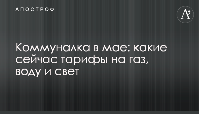 Комуналка у травні: які зараз тарифи на газ, воду та світло