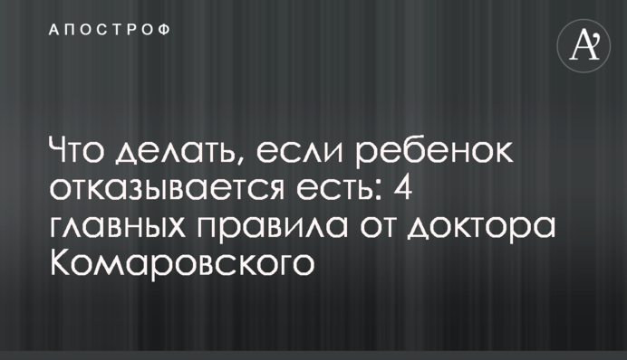 Что делать, если ребенок отказывается есть: 4 главных правила от доктора Комаровского