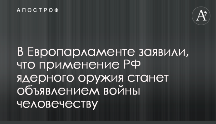 У Європарламенті заявили, що застосування РФ ядерної зброї стане оголошенням війни людству