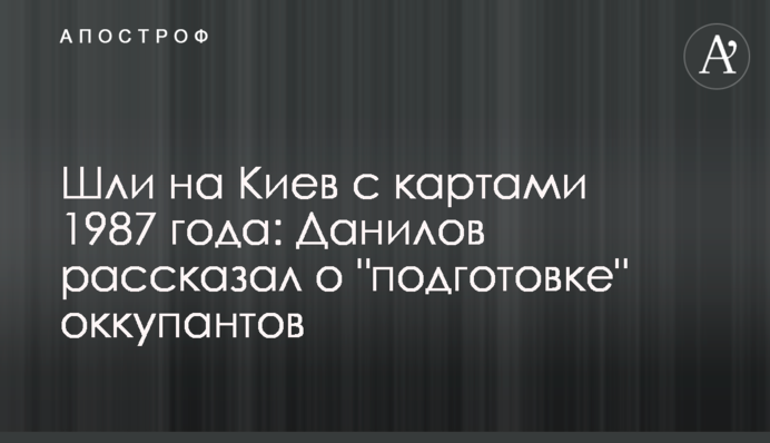 Йшли на Київ із мапами 1987 року: Данилов розповів про 