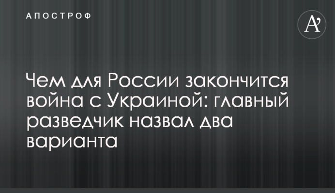 Чем для России закончится война с Украиной: главный разведчик назвал два варианта