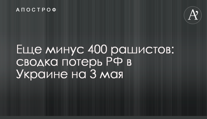 Еще минус 400 рашистов: сводка потерь РФ в Украине на 3 мая