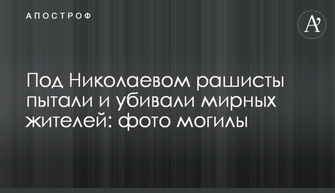Под Николаевом рашисты пытали и убивали мирных жителей: фото могилы