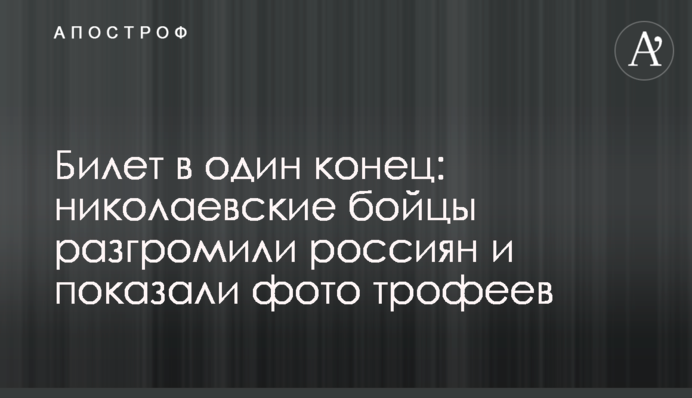 Квиток в один кінець: миколаївські бійці розгромили росіян та показали фото трофеїв