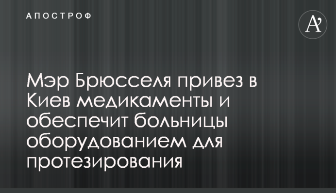 Мэр Брюсселя привез в Киев медикаменты и обеспечит больницы оборудованием для протезирования
