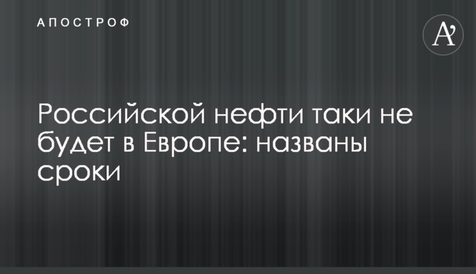 Российской нефти таки не будет в Европе: названы сроки