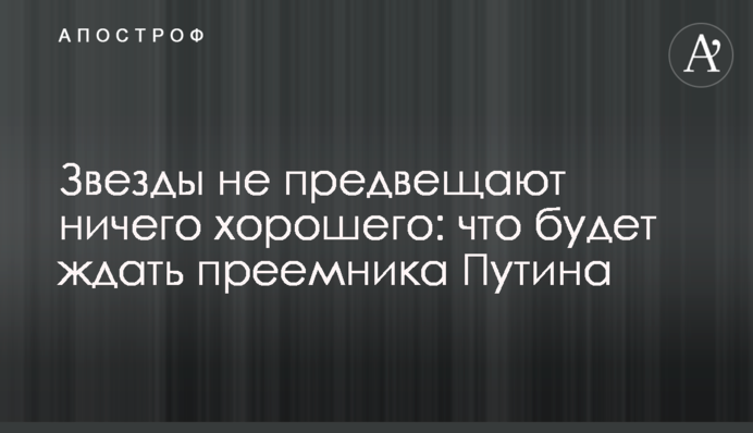 Звезды не предвещают ничего хорошего: что будет ждать преемника Путина