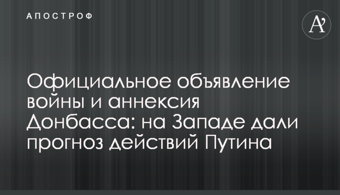 Офіційне оголошення війни та анексія Донбасу: на Заході дали прогноз дій Путіна