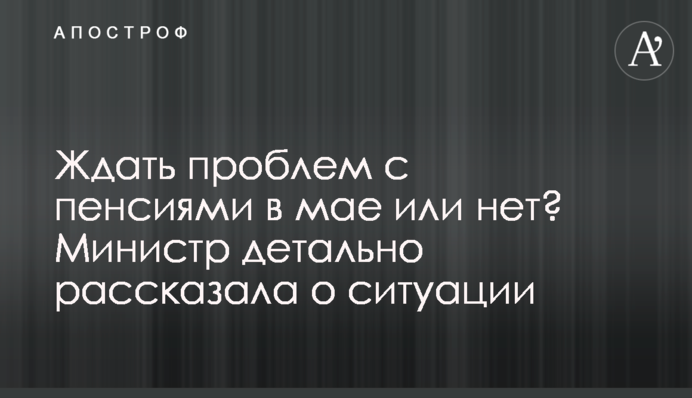 Чекати на проблеми з пенсіями у травні чи ні? Міністр детально розповіла про ситуацію