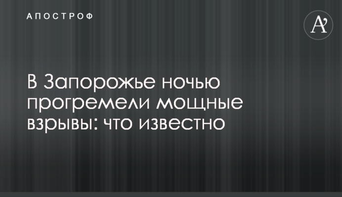 В Запорожье ночью прогремели мощные взрывы: что известно