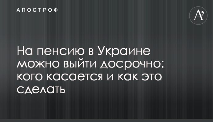 На пенсию в Украине можно выйти досрочно: кого касается и как это сделать