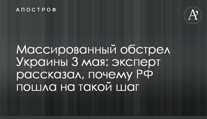 Массированный обстрел Украины 3 мая: эксперт рассказал, почему РФ пошла на такой шаг