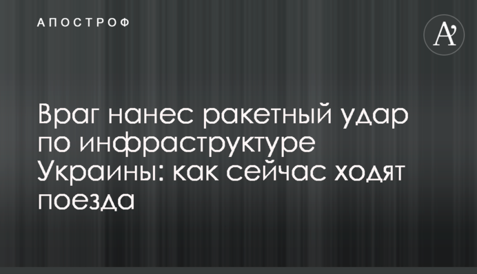Ворог завдав ракетного удару по інфраструктурі України: як зараз ходять потяги