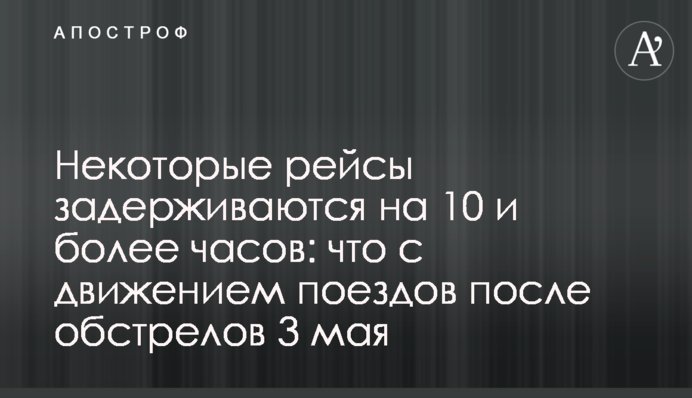 Деякі рейси затримуються на 10 і більше годин: що з рухом поїздів після обстрілу 3 травня