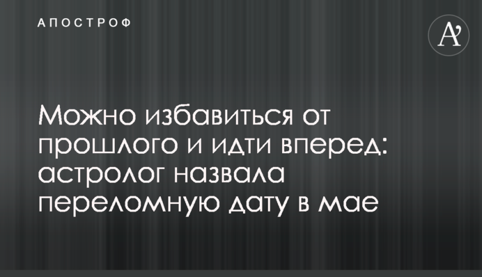 Можно избавиться от прошлого и идти вперед: астролог назвала переломную дату в мае