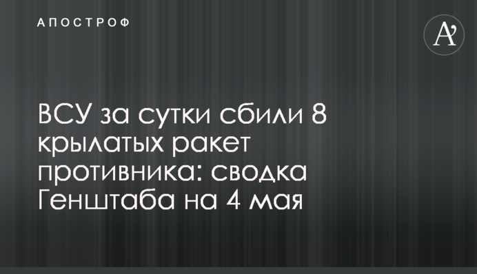 ВСУ за сутки сбили 8 крылатых ракет противника: сводка Генштаба на 4 мая
