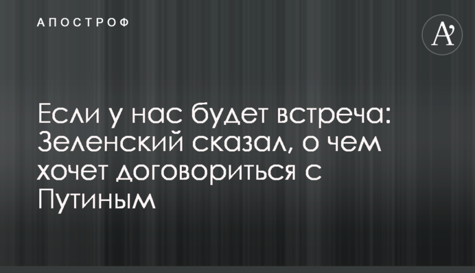 Якщо ми зустрінемось: Зеленський сказав, про що хоче домовитися з Путіним