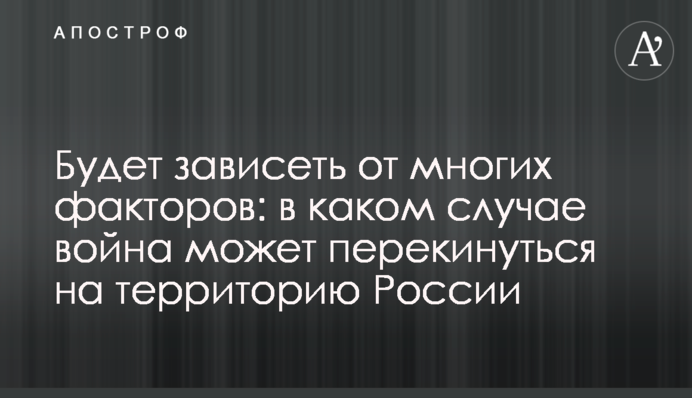 Будет зависеть от многих факторов: в каком случае война может перекинуться на территорию России