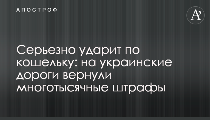 Серйозно вдарить по гаманцю: на українські дороги повернули багатотисячні штрафи