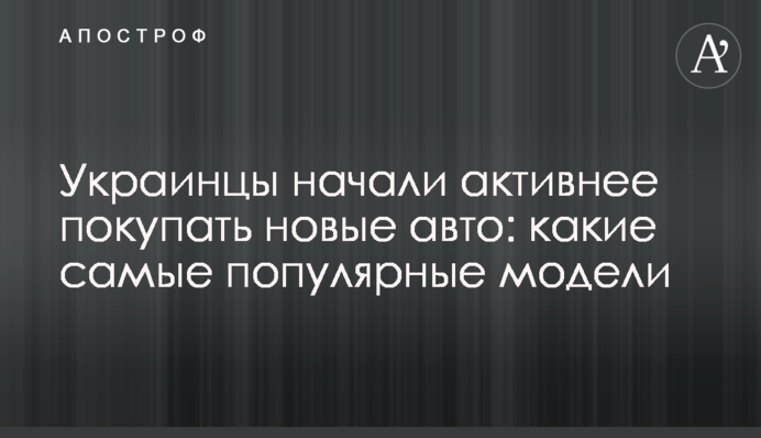 Українці почали активніше купувати нові авто: які найпопулярніші моделі