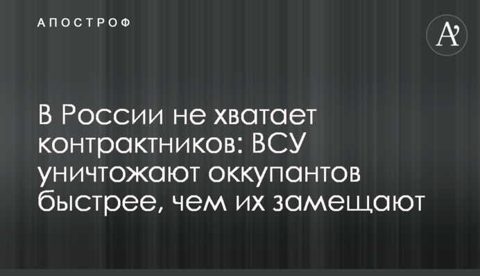 У Росії не вистачає контрактників: ЗСУ знищують окупантів швидше, ніж їх заміняють