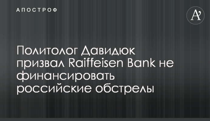 Политолог Давидюк призвал Raiffeisen Bank не финансировать российские обстрелы
